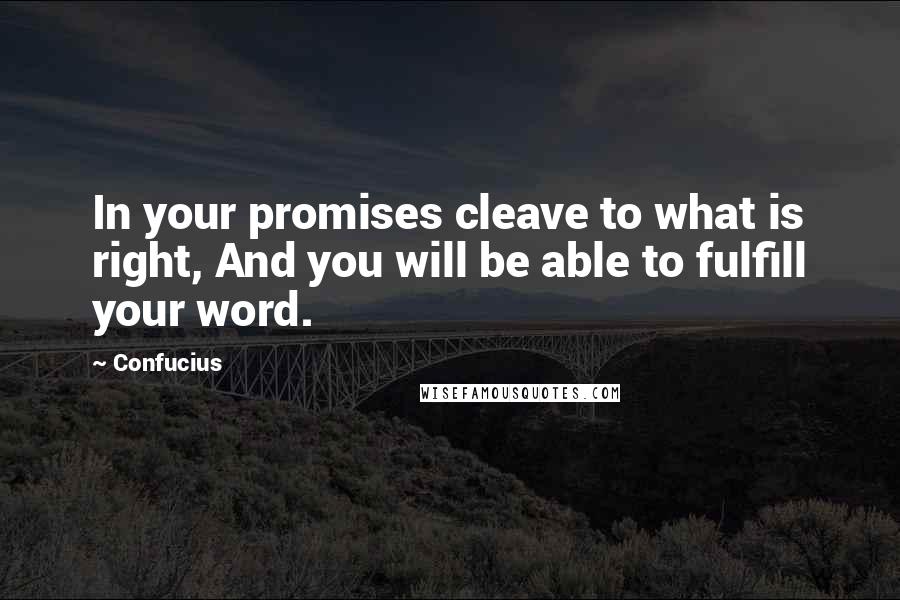 Confucius Quotes: In your promises cleave to what is right, And you will be able to fulfill your word.