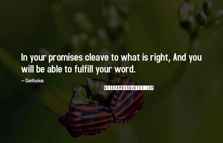 Confucius Quotes: In your promises cleave to what is right, And you will be able to fulfill your word.