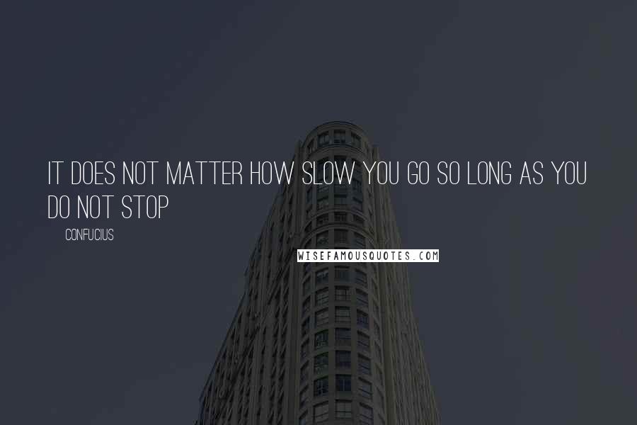 Confucius Quotes: It does not matter how slow you go so long as you do not stop