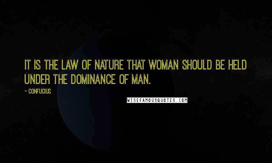 Confucius Quotes: It is the law of nature that woman should be held under the dominance of man.