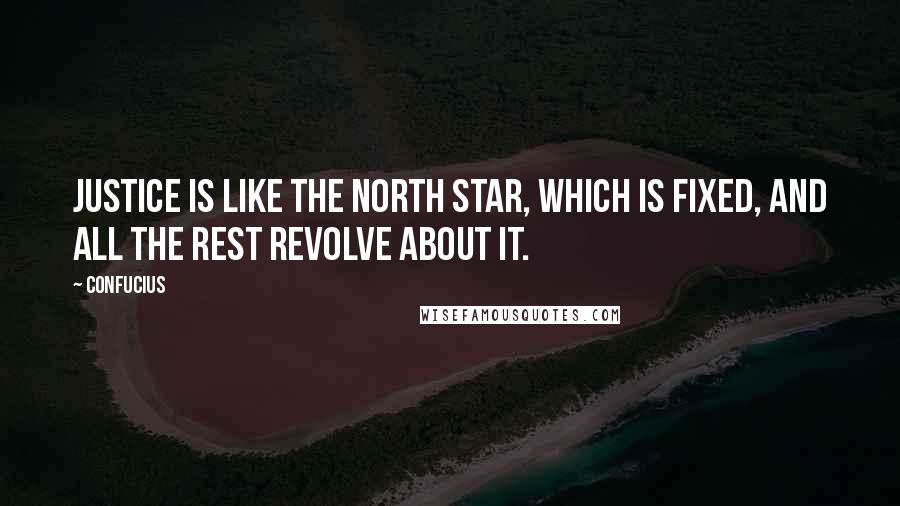 Confucius Quotes: Justice is like the north star, which is fixed, and all the rest revolve about it.