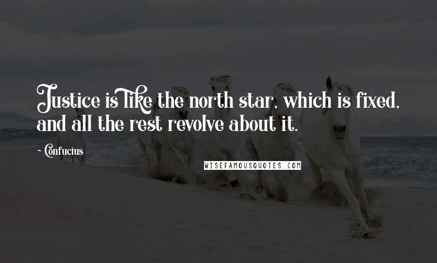 Confucius Quotes: Justice is like the north star, which is fixed, and all the rest revolve about it.