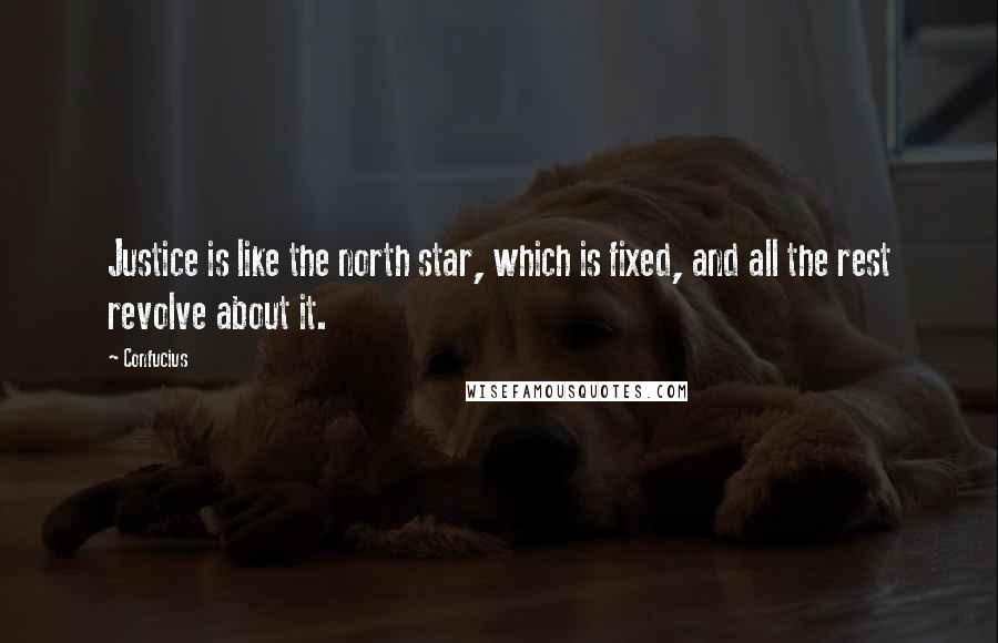 Confucius Quotes: Justice is like the north star, which is fixed, and all the rest revolve about it.
