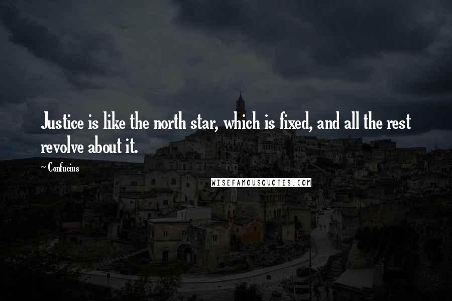 Confucius Quotes: Justice is like the north star, which is fixed, and all the rest revolve about it.