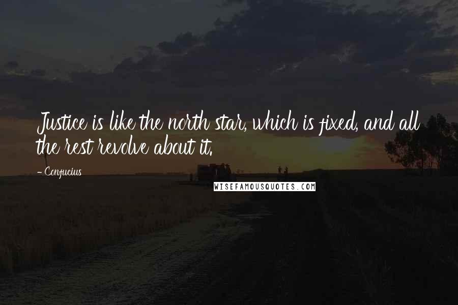Confucius Quotes: Justice is like the north star, which is fixed, and all the rest revolve about it.