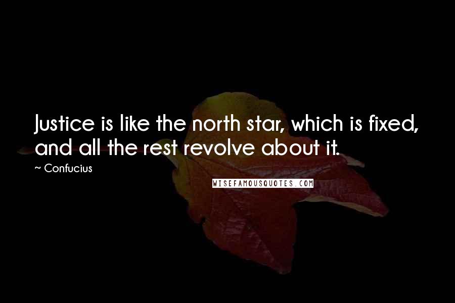Confucius Quotes: Justice is like the north star, which is fixed, and all the rest revolve about it.