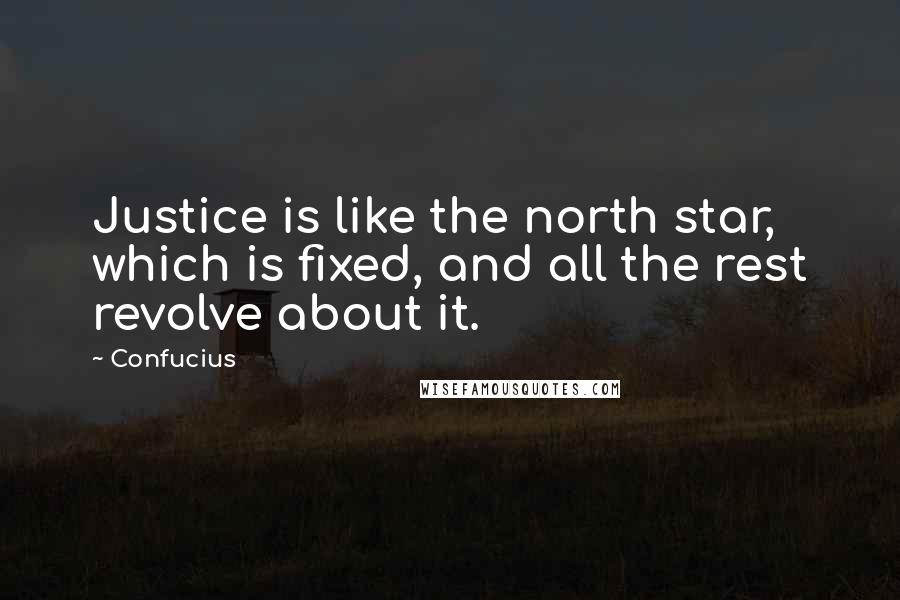 Confucius Quotes: Justice is like the north star, which is fixed, and all the rest revolve about it.