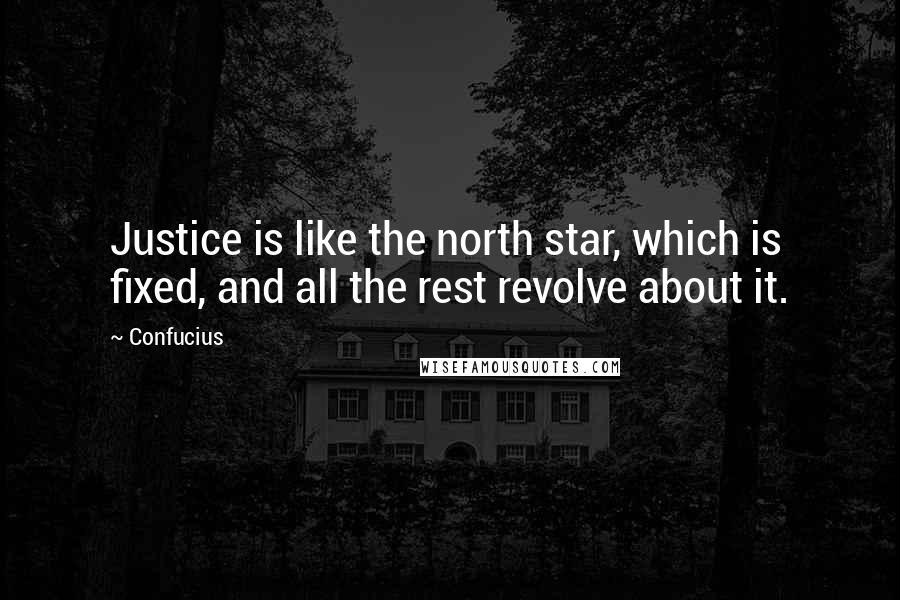 Confucius Quotes: Justice is like the north star, which is fixed, and all the rest revolve about it.