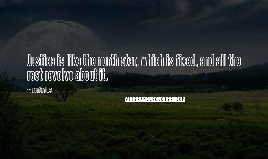Confucius Quotes: Justice is like the north star, which is fixed, and all the rest revolve about it.