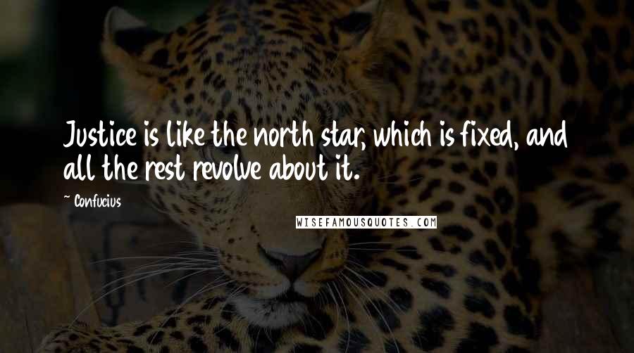 Confucius Quotes: Justice is like the north star, which is fixed, and all the rest revolve about it.