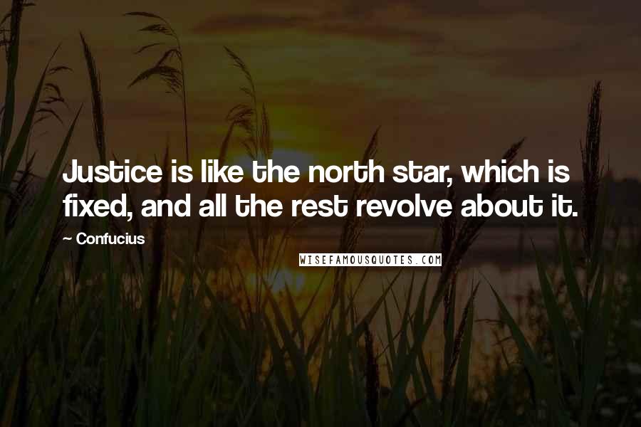 Confucius Quotes: Justice is like the north star, which is fixed, and all the rest revolve about it.