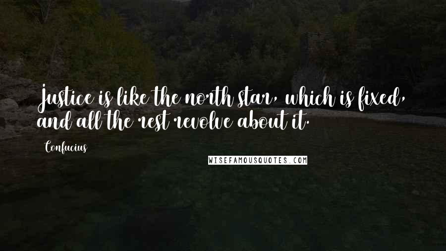 Confucius Quotes: Justice is like the north star, which is fixed, and all the rest revolve about it.