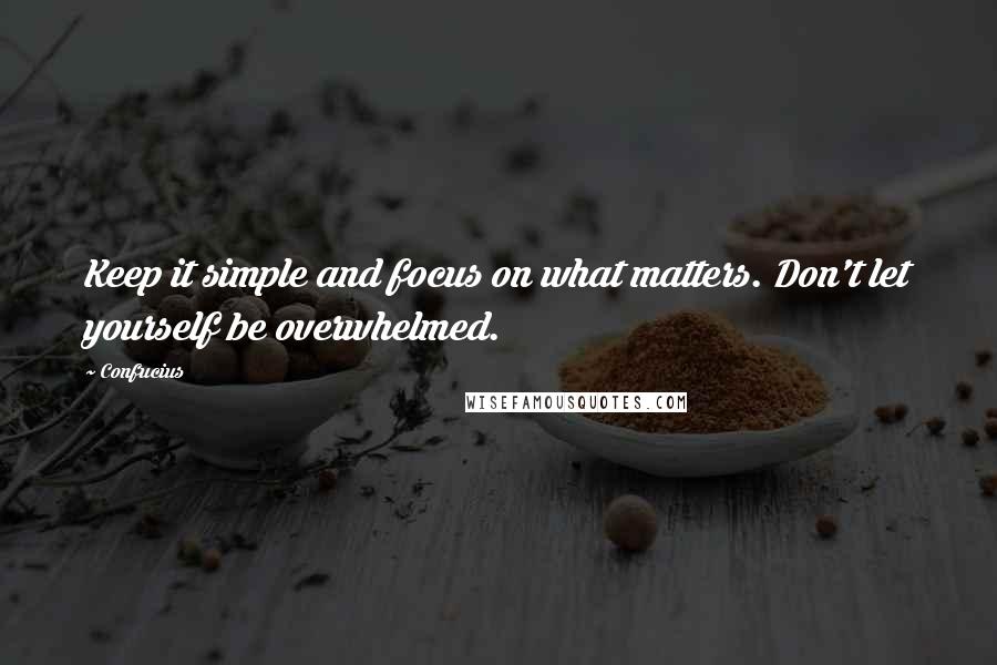 Confucius Quotes: Keep it simple and focus on what matters. Don't let yourself be overwhelmed.