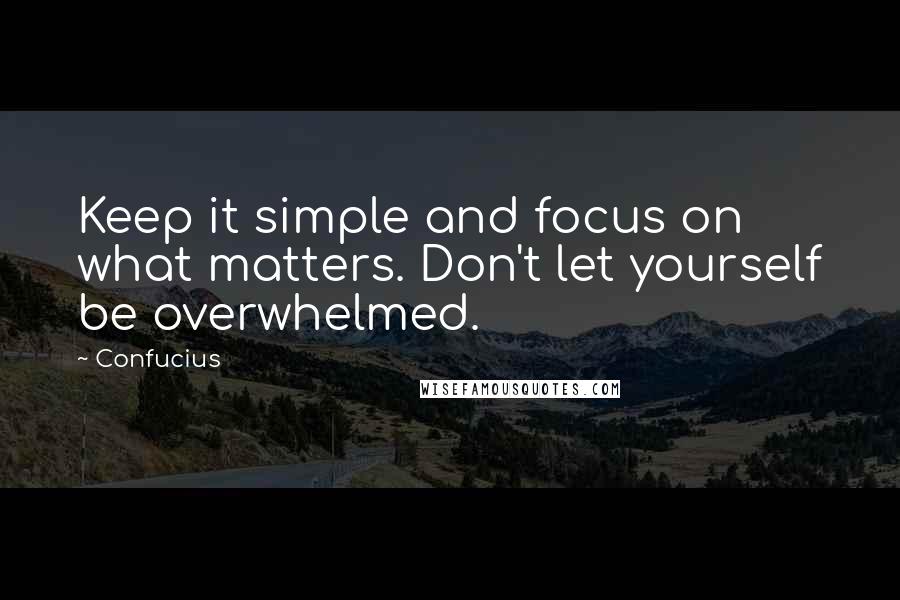 Confucius Quotes: Keep it simple and focus on what matters. Don't let yourself be overwhelmed.