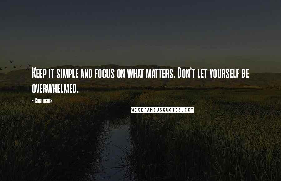 Confucius Quotes: Keep it simple and focus on what matters. Don't let yourself be overwhelmed.