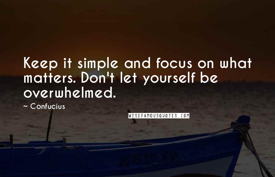 Confucius Quotes: Keep it simple and focus on what matters. Don't let yourself be overwhelmed.