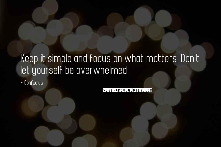 Confucius Quotes: Keep it simple and focus on what matters. Don't let yourself be overwhelmed.