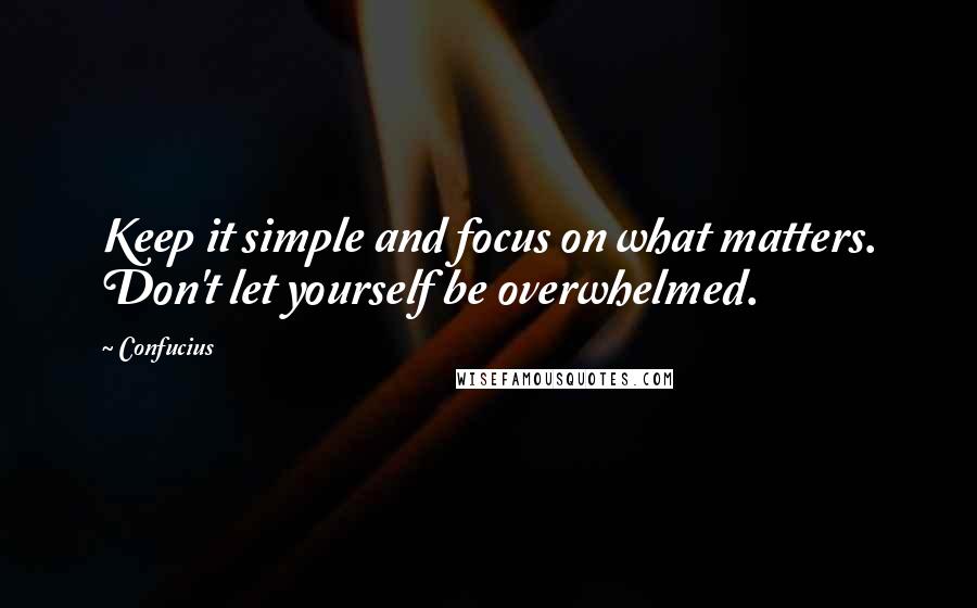 Confucius Quotes: Keep it simple and focus on what matters. Don't let yourself be overwhelmed.