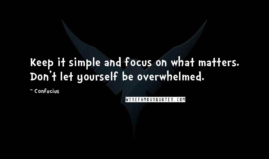 Confucius Quotes: Keep it simple and focus on what matters. Don't let yourself be overwhelmed.