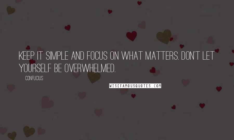 Confucius Quotes: Keep it simple and focus on what matters. Don't let yourself be overwhelmed.