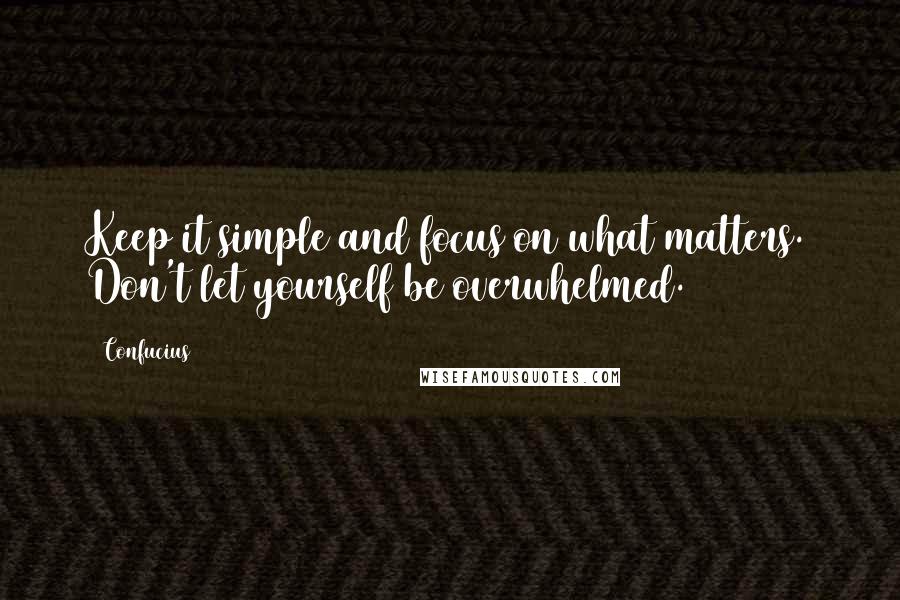 Confucius Quotes: Keep it simple and focus on what matters. Don't let yourself be overwhelmed.