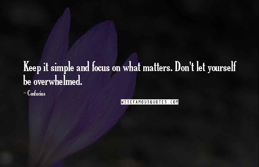 Confucius Quotes: Keep it simple and focus on what matters. Don't let yourself be overwhelmed.