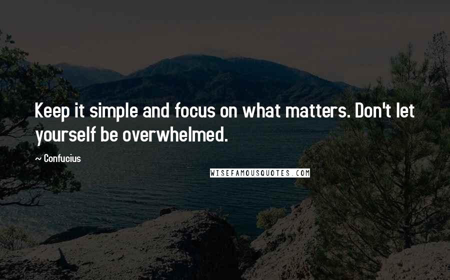 Confucius Quotes: Keep it simple and focus on what matters. Don't let yourself be overwhelmed.