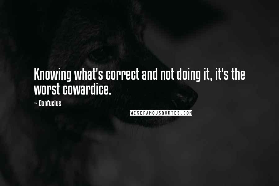 Confucius Quotes: Knowing what's correct and not doing it, it's the worst cowardice.