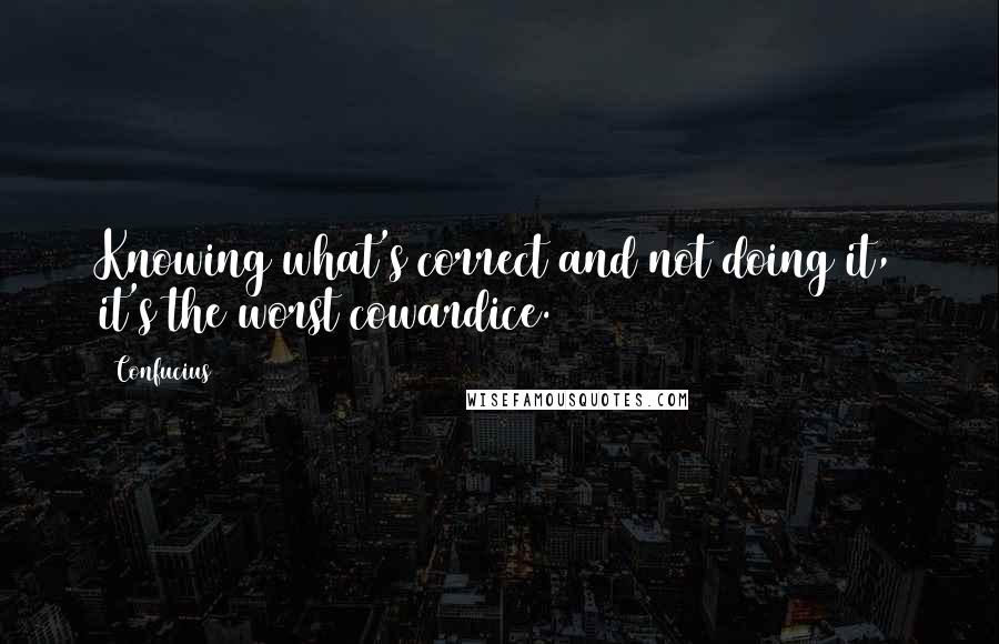Confucius Quotes: Knowing what's correct and not doing it, it's the worst cowardice.