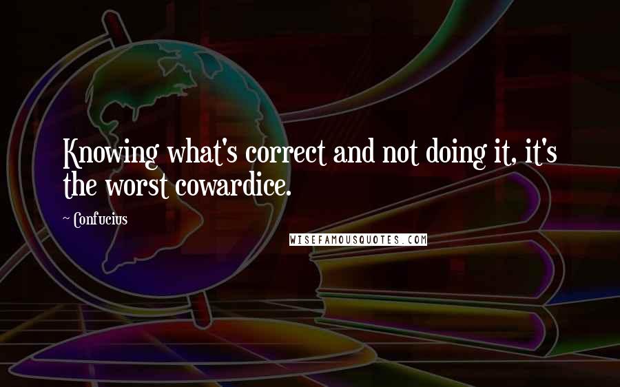 Confucius Quotes: Knowing what's correct and not doing it, it's the worst cowardice.