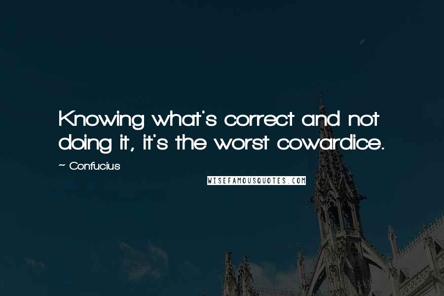 Confucius Quotes: Knowing what's correct and not doing it, it's the worst cowardice.