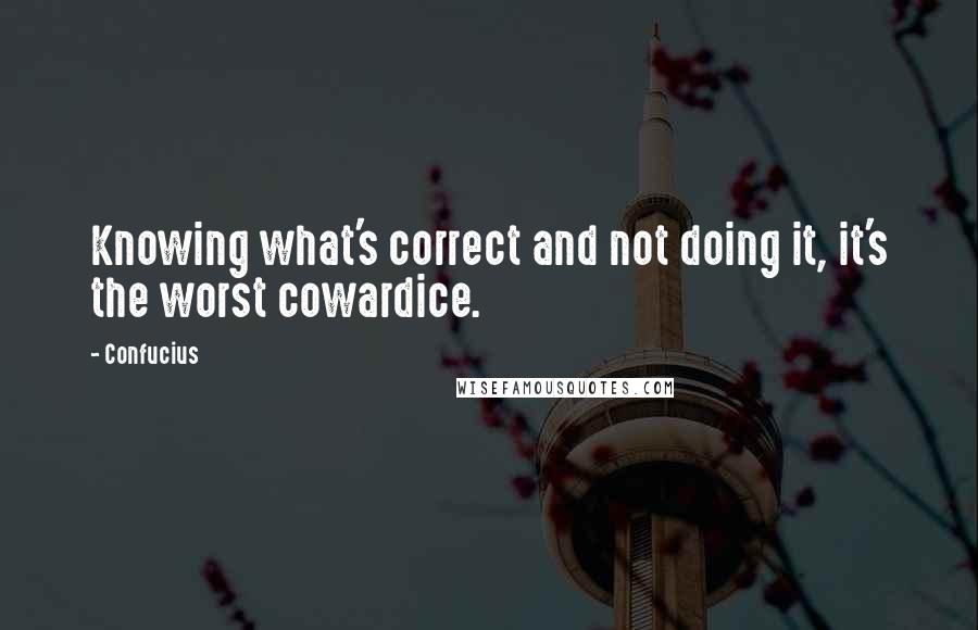 Confucius Quotes: Knowing what's correct and not doing it, it's the worst cowardice.