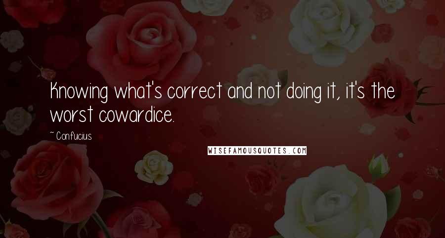 Confucius Quotes: Knowing what's correct and not doing it, it's the worst cowardice.