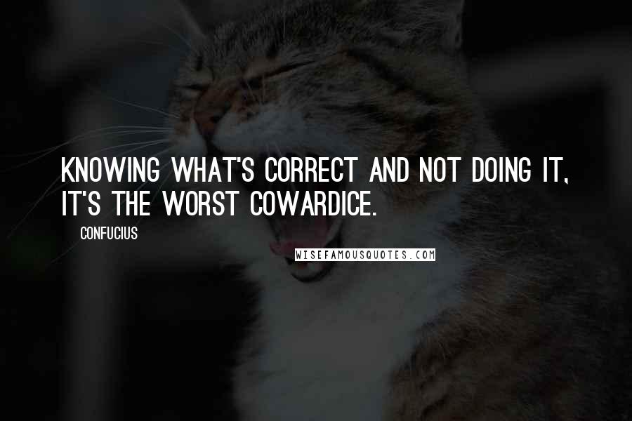 Confucius Quotes: Knowing what's correct and not doing it, it's the worst cowardice.