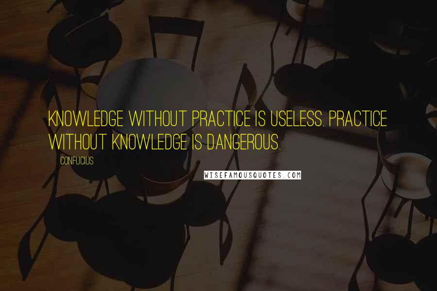 Confucius Quotes: Knowledge without practice is useless. Practice without knowledge is dangerous.