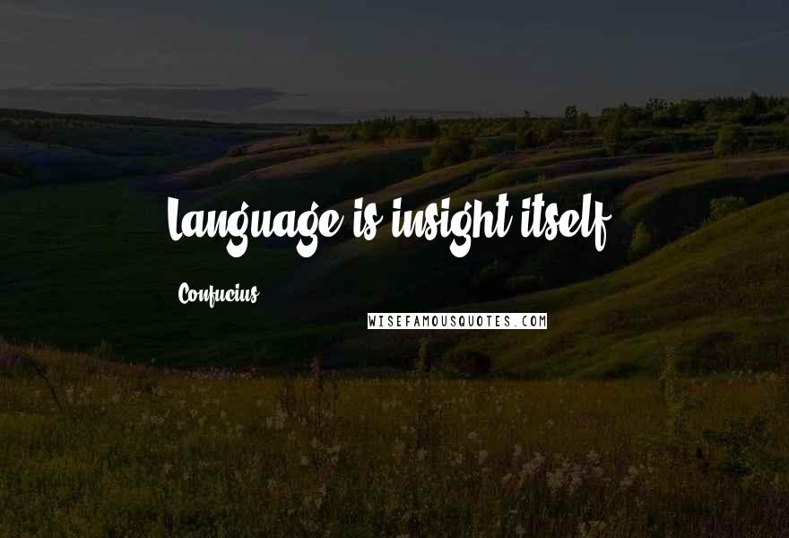 Confucius Quotes: Language is insight itself.