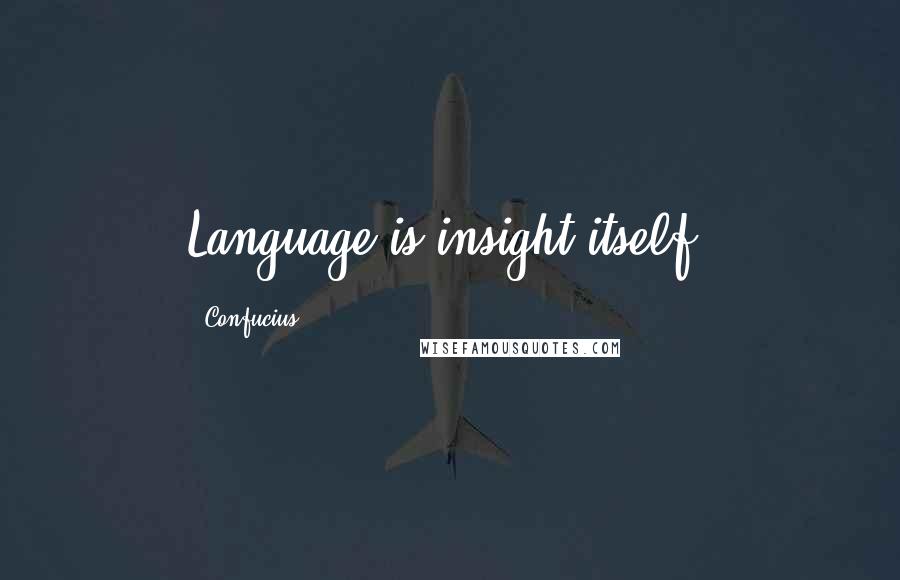 Confucius Quotes: Language is insight itself.