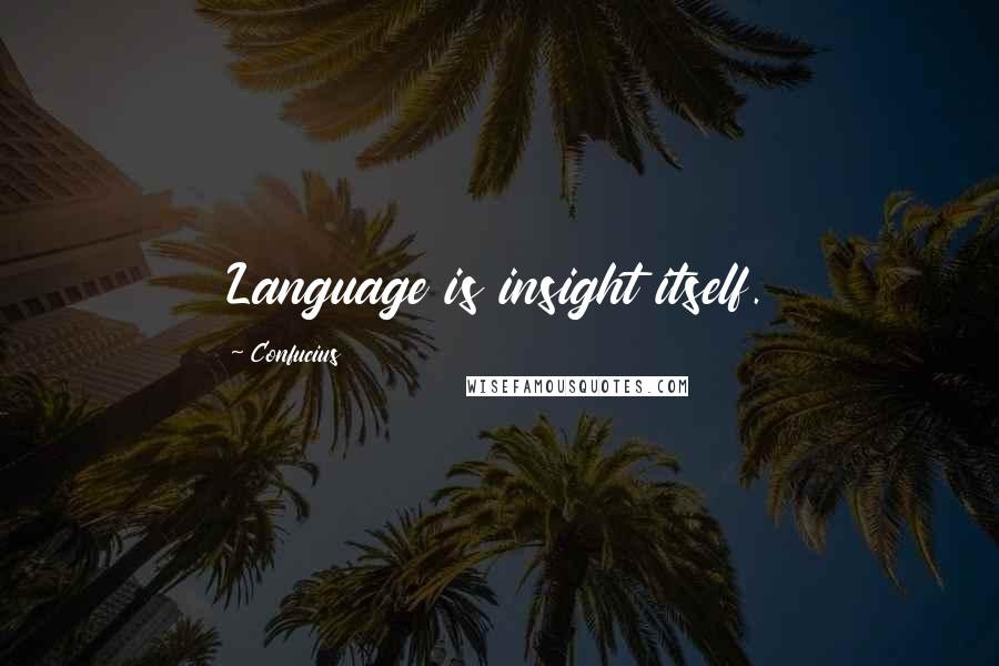 Confucius Quotes: Language is insight itself.