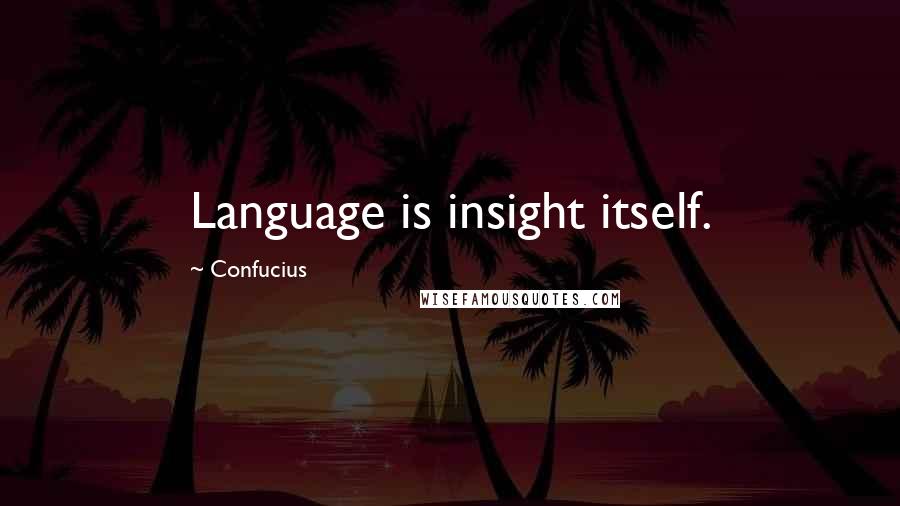 Confucius Quotes: Language is insight itself.