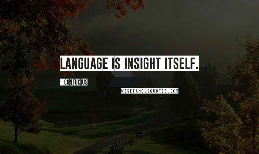 Confucius Quotes: Language is insight itself.