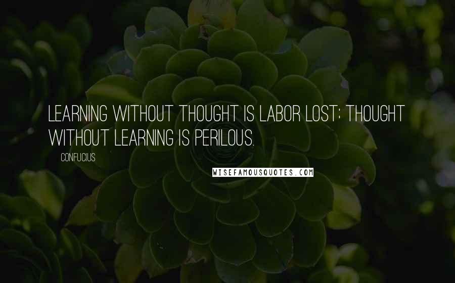 Confucius Quotes: Learning without thought is labor lost; thought without learning is perilous.
