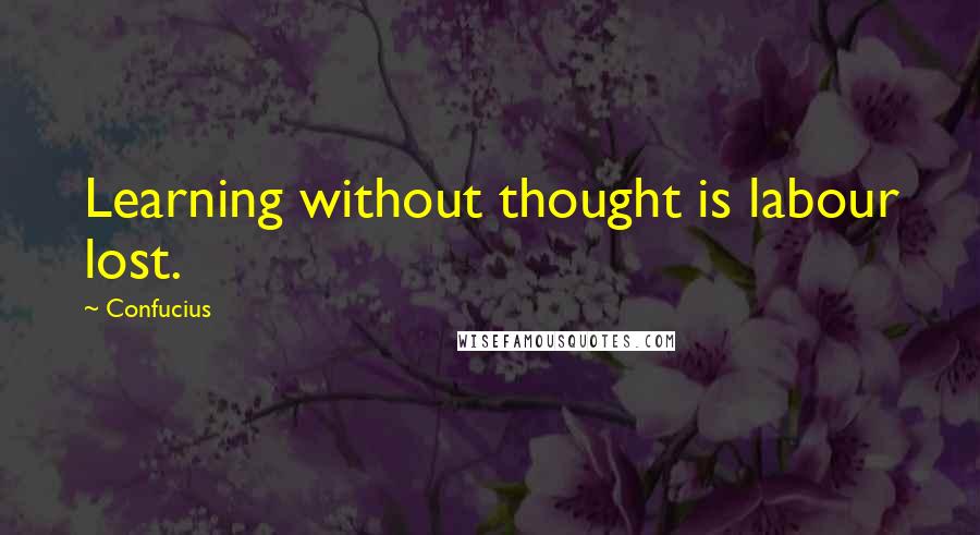 Confucius Quotes: Learning without thought is labour lost.