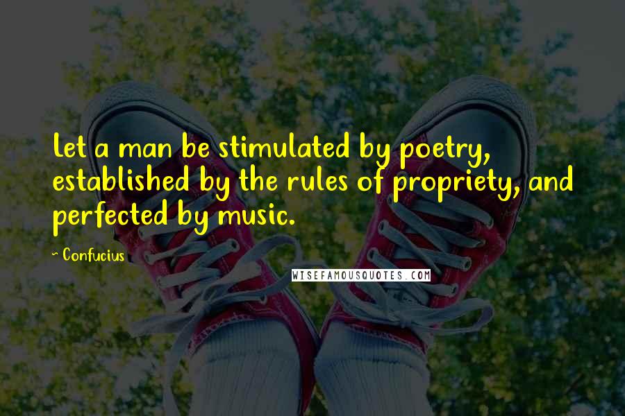 Confucius Quotes: Let a man be stimulated by poetry, established by the rules of propriety, and perfected by music.