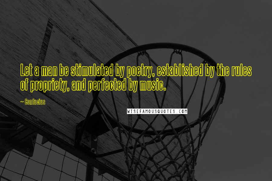 Confucius Quotes: Let a man be stimulated by poetry, established by the rules of propriety, and perfected by music.