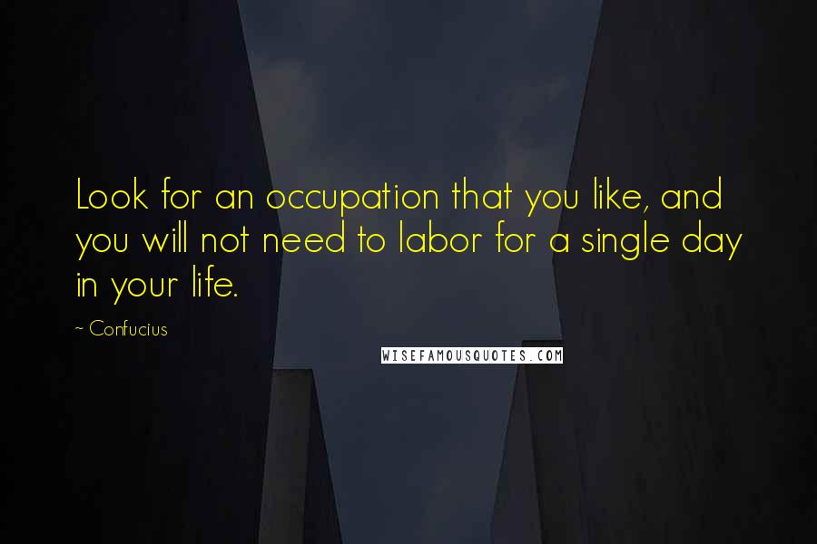 Confucius Quotes: Look for an occupation that you like, and you will not need to labor for a single day in your life.