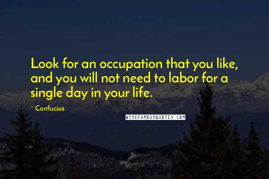 Confucius Quotes: Look for an occupation that you like, and you will not need to labor for a single day in your life.