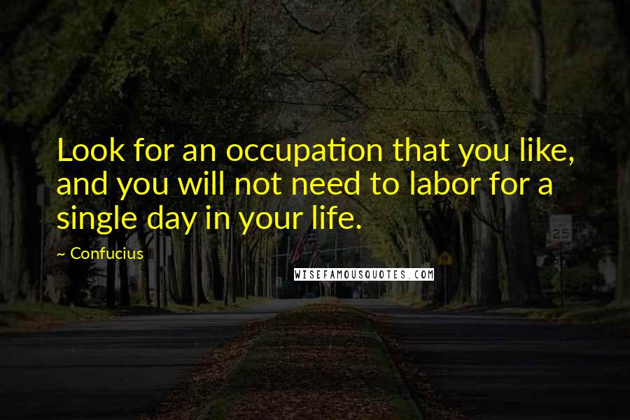 Confucius Quotes: Look for an occupation that you like, and you will not need to labor for a single day in your life.