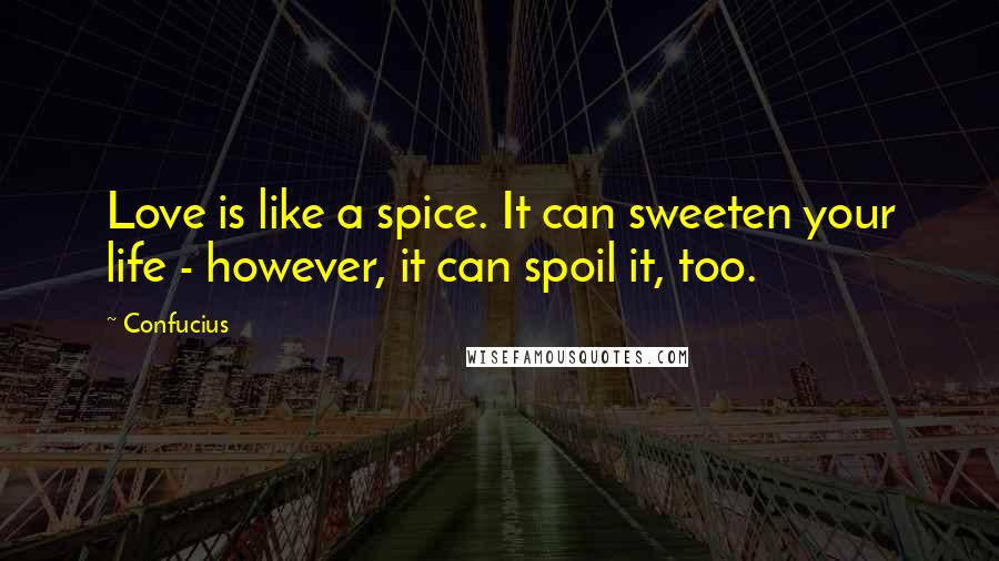 Confucius Quotes: Love is like a spice. It can sweeten your life - however, it can spoil it, too.