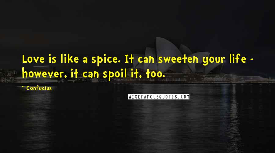 Confucius Quotes: Love is like a spice. It can sweeten your life - however, it can spoil it, too.