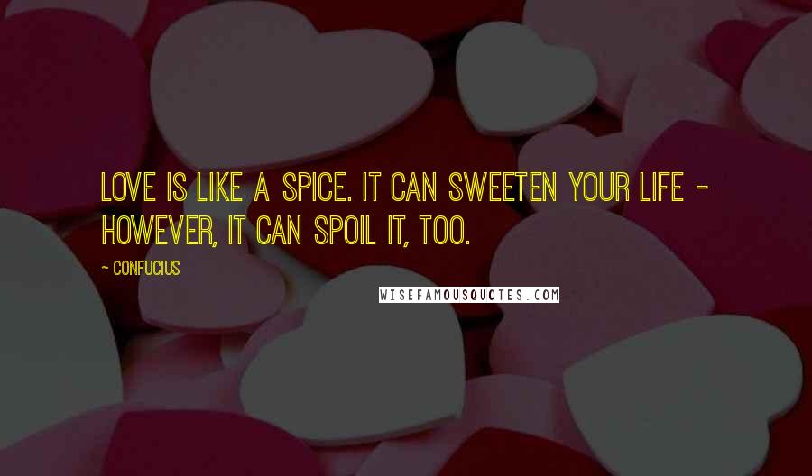 Confucius Quotes: Love is like a spice. It can sweeten your life - however, it can spoil it, too.